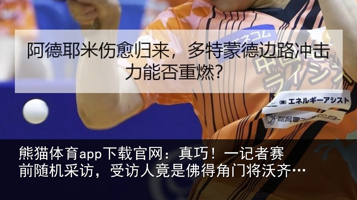 熊猫体育app下载官网：真巧！一记者赛前随机采访，受访人竟是佛得角门将沃齐尼亚父亲