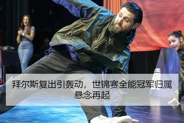 拜尔斯复出引轰动，世锦赛全能冠军归属悬念再起
