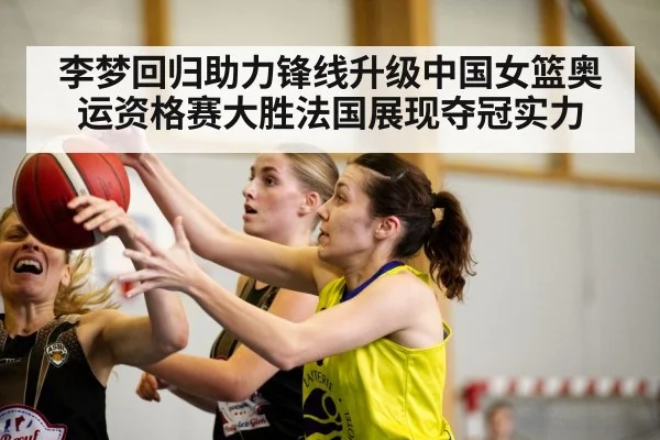 李梦回归助力锋线升级中国女篮奥运资格赛大胜法国展现夺冠实力