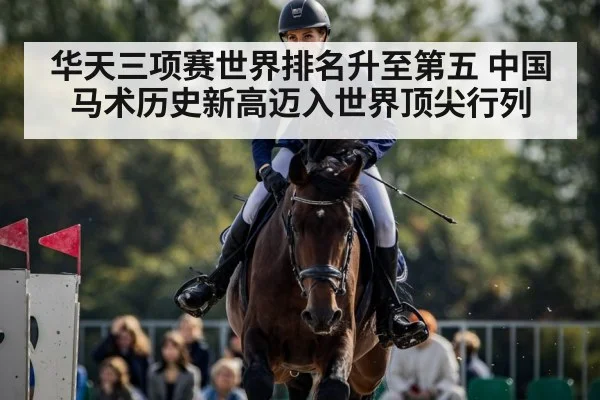 华天三项赛世界排名升至第五 中国马术历史新高迈入世界顶尖行列