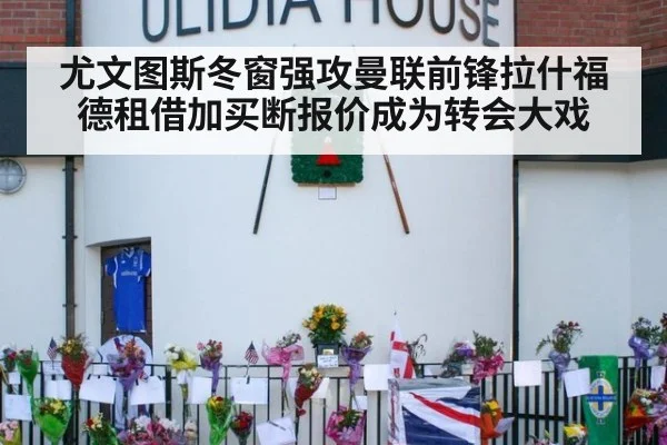 尤文图斯冬窗强攻曼联前锋拉什福德租借加买断报价成为转会大戏